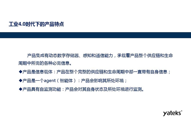 工業(yè)4.0時代下產品特點：產品集成有動態(tài)數字存儲器、感知和通信能力，產品在整個完整的供應鏈和生命周期中一直帶有自身信息。